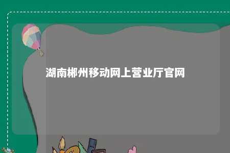 湖南郴州移动网上营业厅官网 