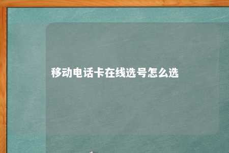 移动电话卡在线选号怎么选 