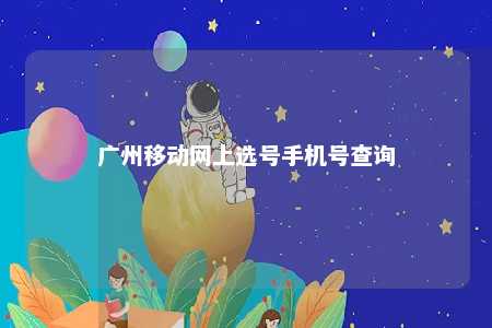 广州移动网上选号手机号查询 