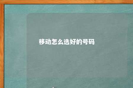 移动怎么选好的号码 