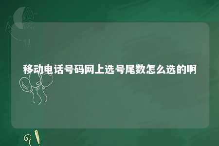 移动电话号码网上选号尾数怎么选的啊 