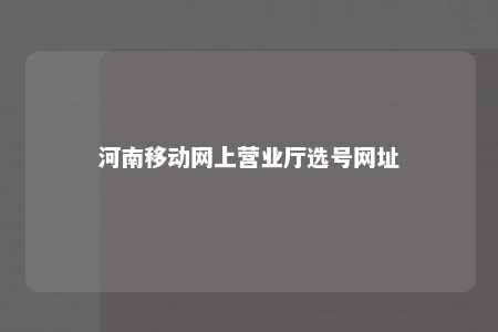 河南移动网上营业厅选号网址 