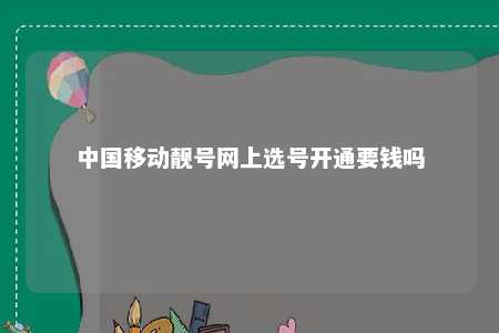 中国移动靓号网上选号开通要钱吗 